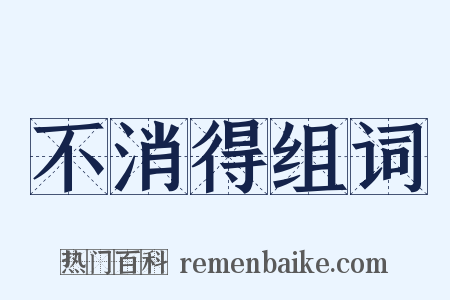 不消得组词是什么意思的图片